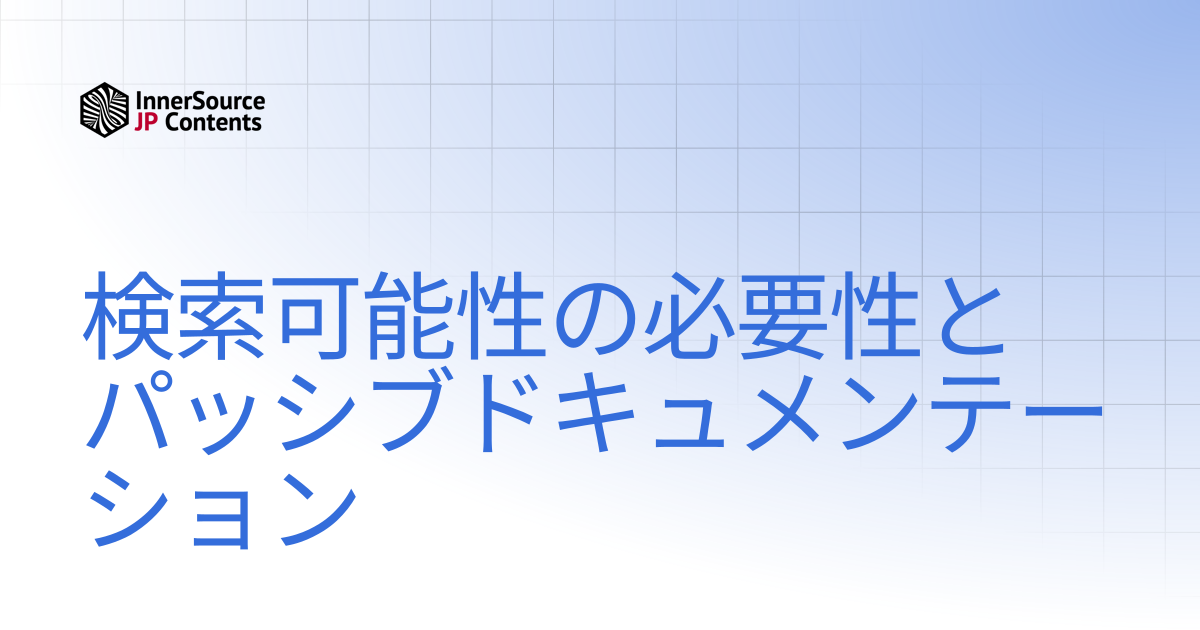 検索可能性の必要性とパッシブドキュメンテーション | インナーソースチェックリスト | InnerSource Commons 日本語コンテンツ